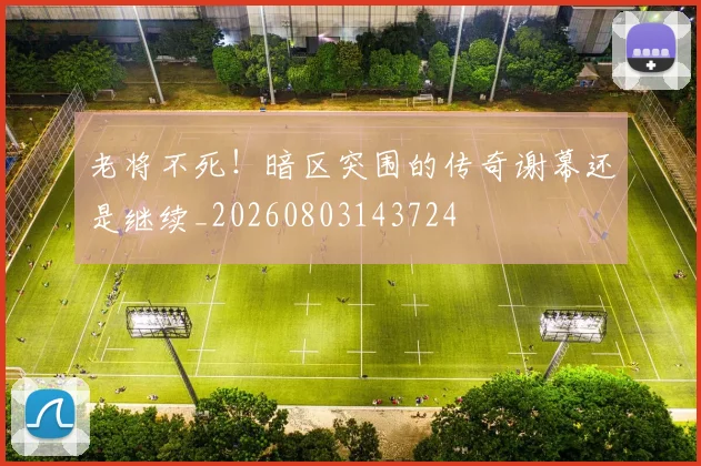 老将不死!暗区突围的传奇谢幕还是继续_20260803143724