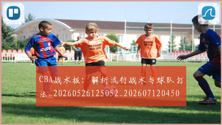 CBA战术板：解析流行战术与球队打法_20260526125052_20260712045057