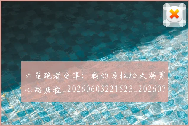 六星跑者分享：我的马拉松大满贯心路历程_20260603221523_20260718004550