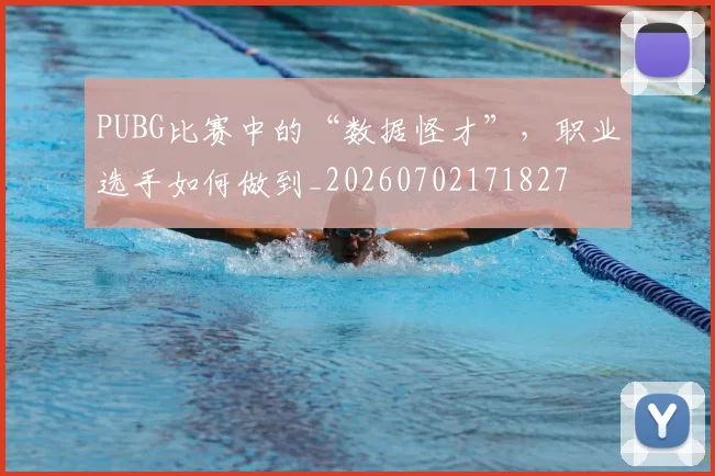 PUBG比赛中的“数据怪才”,职业选手如何做到_20260702171827