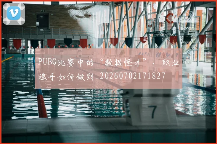 PUBG比赛中的“数据怪才”，职业选手如何做到_20260702171827