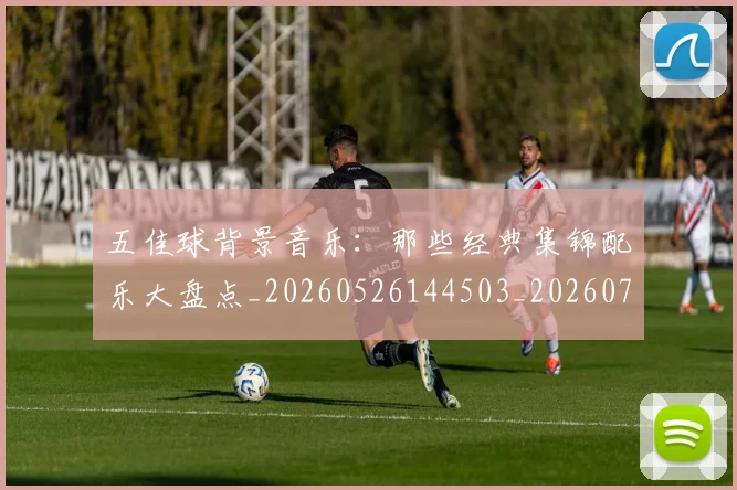 五佳球背景音乐：那些经典集锦配乐大盘点_20260526144503_20260703210921