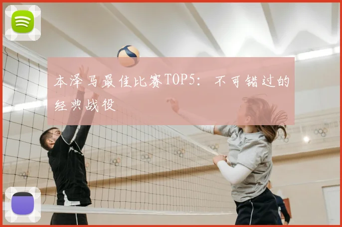 本泽马最佳比赛TOP5：不可错过的经典战役
