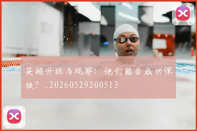 英超升班马观察：他们能否成功保级？_20260529200513