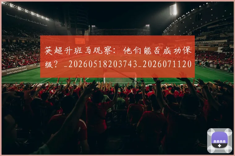 英超升班马观察：他们能否成功保级？_20260518203743_20260711201250