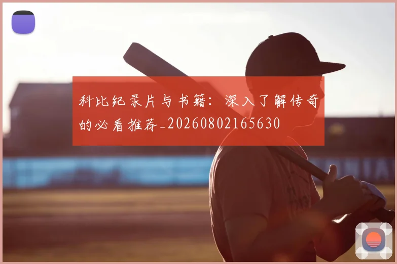 科比纪录片与书籍:深入了解传奇的必看推荐_20260802165630