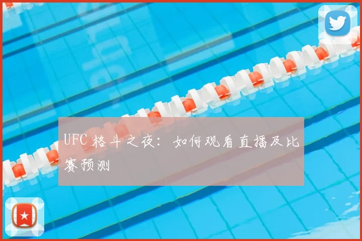 UFC 格斗之夜：如何观看直播及比赛预测