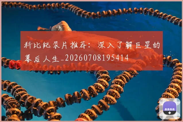科比纪录片推荐:深入了解巨星的幕后人生_20260708195414