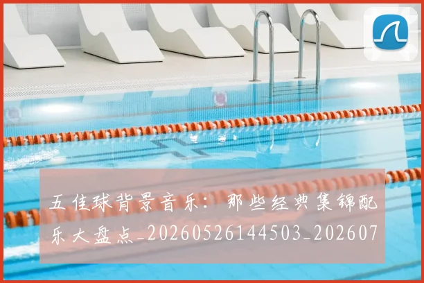五佳球背景音乐：那些经典集锦配乐大盘点_20260526144503_20260716193031