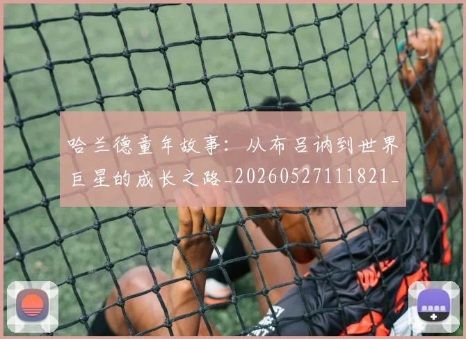 哈兰德童年故事：从布吕讷到世界巨星的成长之路_20260527111821_20260720180156