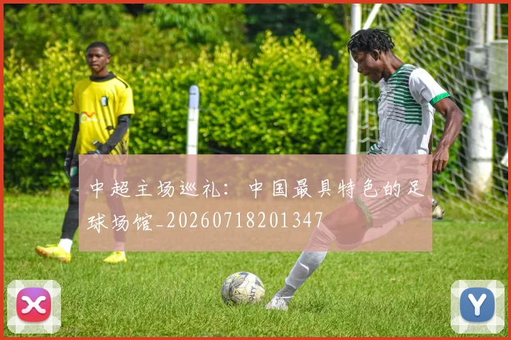 中超主场巡礼：中国最具特色的足球场馆_20260718201347