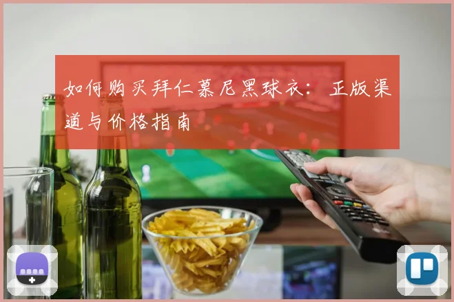 如何购买拜仁慕尼黑球衣：正版渠道与价格指南