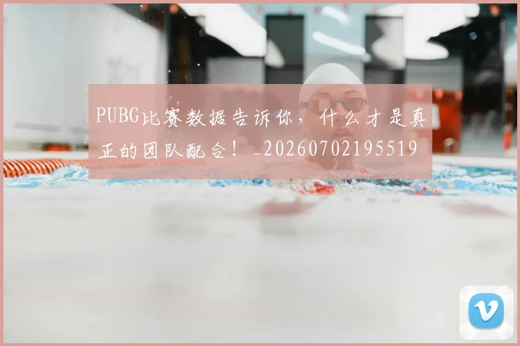 PUBG比赛数据告诉你，什么才是真正的团队配合！_20260702195519