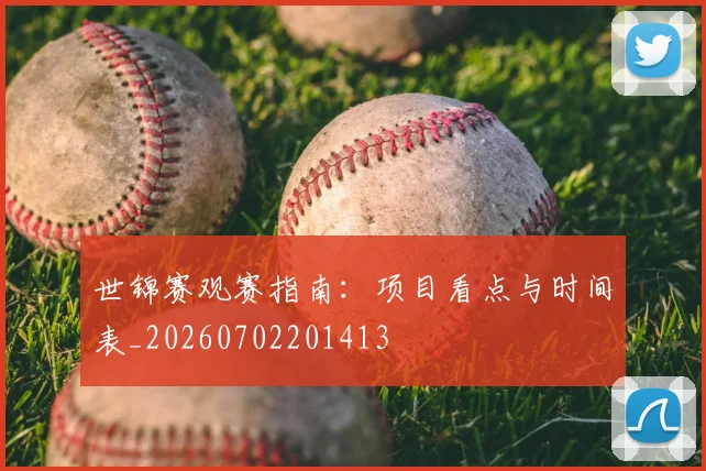 世锦赛观赛指南：项目看点与时间表_20260702201413