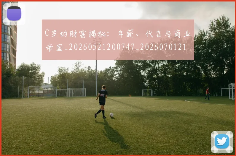 C罗的财富揭秘：年薪、代言与商业帝国_20260521200747_20260701213757