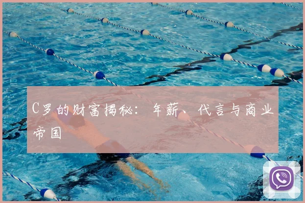 C罗的财富揭秘：年薪、代言与商业帝国