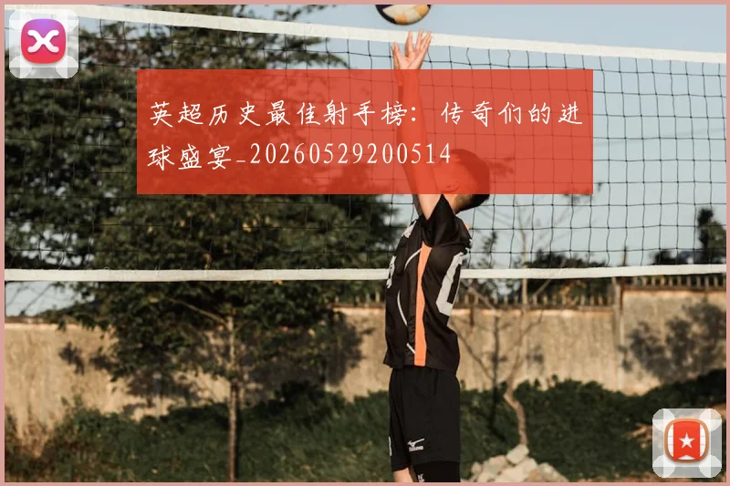 英超历史最佳射手榜：传奇们的进球盛宴_20260529200514