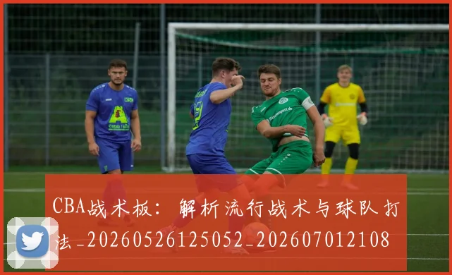 CBA战术板：解析流行战术与球队打法_20260526125052_20260701210848
