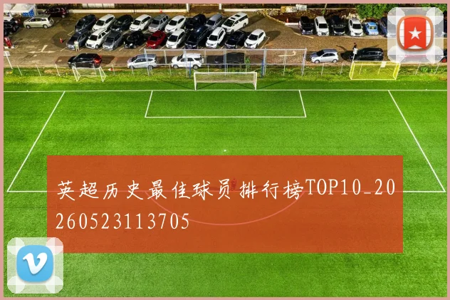 英超历史最佳球员排行榜TOP10_20260523113705