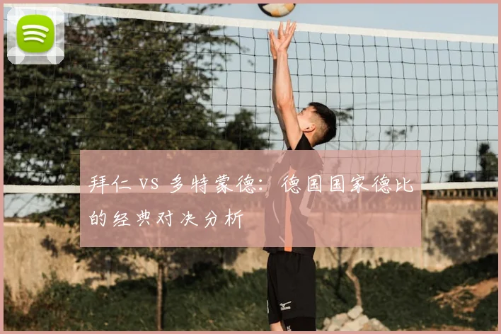拜仁 vs 多特蒙德：德国国家德比的经典对决分析