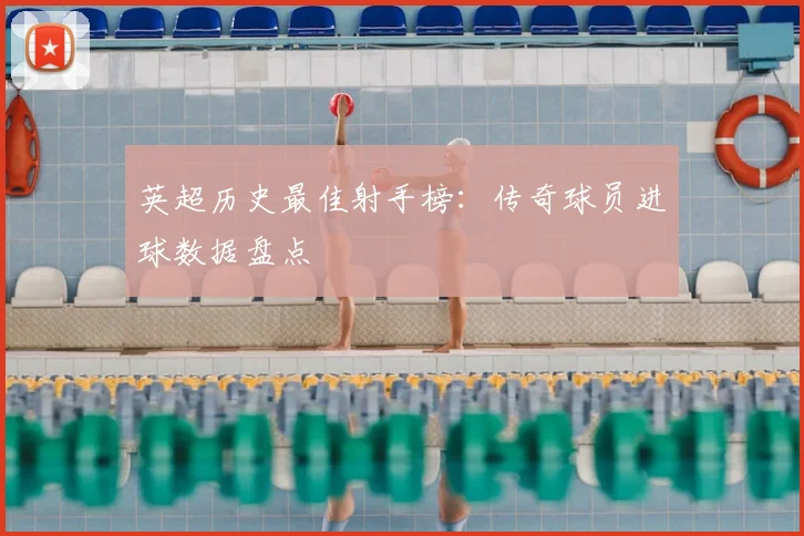 英超历史最佳射手榜：传奇球员进球数据盘点